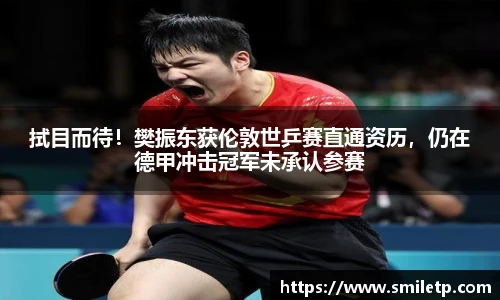 拭目而待！樊振东获伦敦世乒赛直通资历，仍在德甲冲击冠军未承认参赛