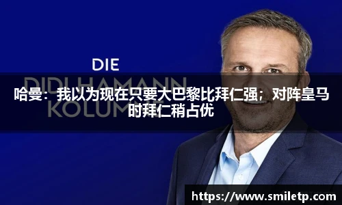 哈曼：我以为现在只要大巴黎比拜仁强；对阵皇马时拜仁稍占优